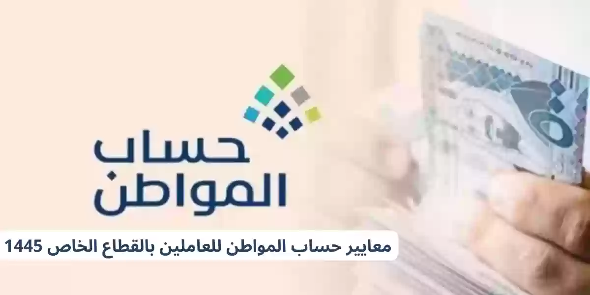 معايير حساب المواطن للعاملين بالقطاع الخاص 1445