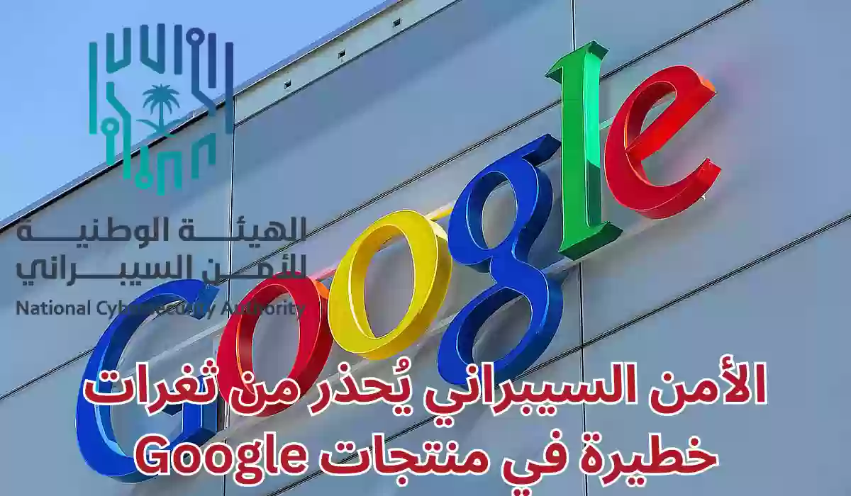 الأمن السيبراني يُحذر من ثغرات خطيرة في منتجات Google