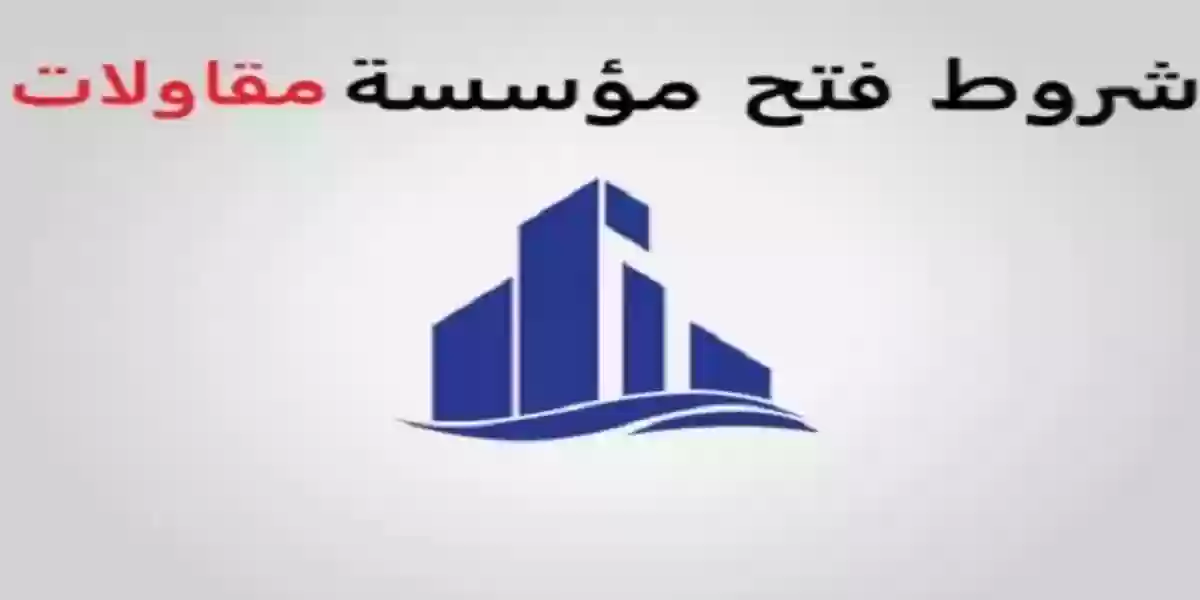 شروط فتح مؤسسة مقاولات في السعودية